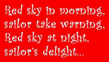 Red sky in the morning, sailor take warning.  Red sky at night, sailor's delight.